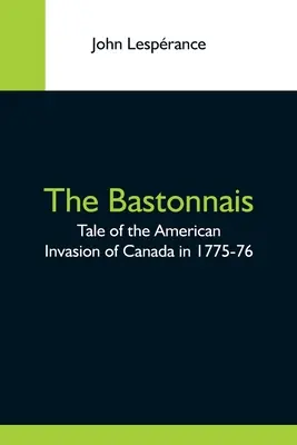Die Bastonnais; Die Geschichte der amerikanischen Invasion in Kanada 1775-76 - The Bastonnais; Tale Of The American Invasion Of Canada In 1775-76