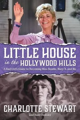 Kleines Haus in den Hollywood Hills: Der Leitfaden eines bösen Mädchens, um Miss Beadle, Mary X und ich zu werden - Little House in the Hollywood Hills: A Bad Girl's Guide to Becoming Miss Beadle, Mary X, and Me