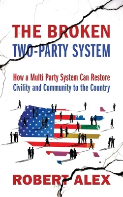 Das kaputte Zweiparteiensystem: Wie ein Mehrparteiensystem die Zivilisation und Gemeinschaft im Land wiederherstellen kann - The Broken Two-Party System: How a Multi Party System Can Restore Civility and Community to the Country