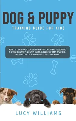 Hunde- und Welpenerziehung für Kinder: Wie Sie Ihren Hund oder Welpen für Kinder erziehen, mit einer Schritt-für-Schritt-Anleitung für Anfänger: Inklusive Töpfchentraining, 1 - Dog & Puppy Training Guide for Kids: How to Train Your Dog or Puppy for Children, Following a Beginners Step-By-Step guide: Includes Potty Training, 1