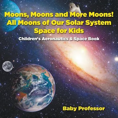 Monde, Monde und noch mehr Monde! Alle Monde unseres Sonnensystems - Weltraum für Kinder - Luft- und Raumfahrtbücher für Kinder - Moons, Moons and More Moons! All Moons of our Solar System - Space for Kids - Children's Aeronautics & Space Book