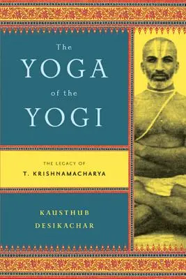 Der Yoga des Yogi: Das Vermächtnis von T. Krishnamacharya - The Yoga of the Yogi: The Legacy of T. Krishnamacharya