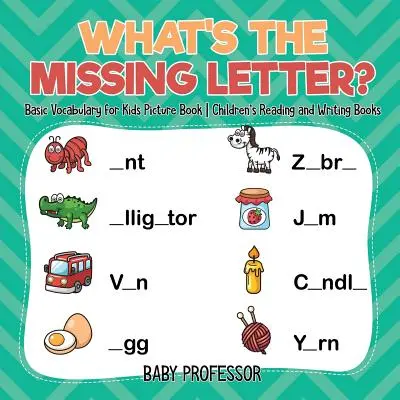 Was ist der fehlende Buchstabe? Grundwortschatz für Kinder Bilderbuch - Kinderbücher zum Lesen und Schreiben - What's The Missing Letter? Basic Vocabulary for Kids Picture Book - Children's Reading and Writing Books