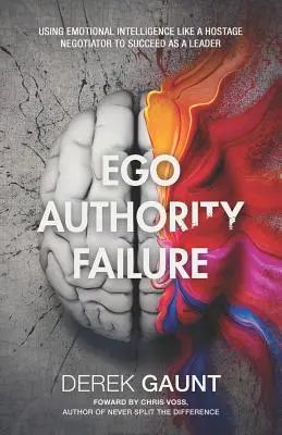 Ego, Autorität, Scheitern: Emotionale Intelligenz wie ein Geiselverhandler nutzen, um als Führungskraft erfolgreich zu sein - Ego, Authority, Failure: Using Emotional Intelligence Like a Hostage Negotiator to Succeed as a Leader