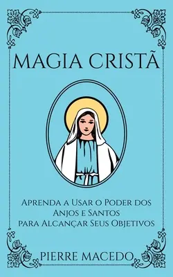 Magia Crist: Aprenda a Usar o Poder dos Anjos e Santos para Alcanar Seus Objetivos