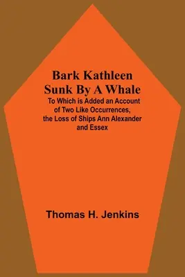Die von einem Wal versenkte Bark Kathleen; dazu ein Bericht über zwei ähnliche Vorkommnisse, den Verlust der Schiffe Ann Alexander und Essex - Bark Kathleen Sunk By A Whale; To Which Is Added An Account Of Two Like Occurrences, The Loss Of Ships Ann Alexander And Essex