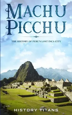 Machu Picchu: Die Geschichte von Perus verlorener Inkastadt - Machu Picchu: The History of Peru's Lost Inca City