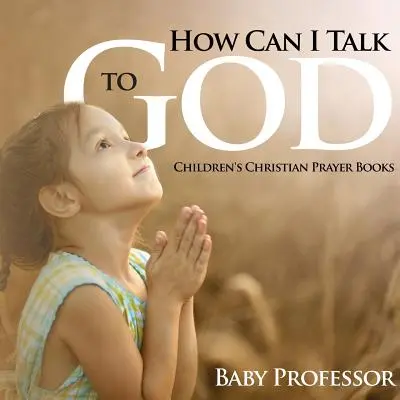 Wie kann ich mit Gott sprechen? - Christliche Gebetsbücher für Kinder - How Can I Talk to God? - Children's Christian Prayer Books