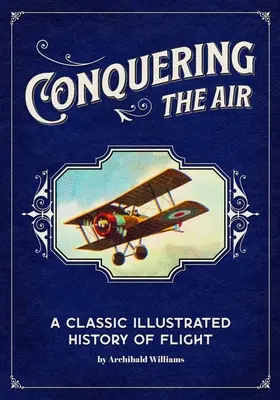 Die Eroberung der Lüfte: Eine klassische illustrierte Geschichte des Fluges - Conquering the Air: A Classic Illustrated History of Flight