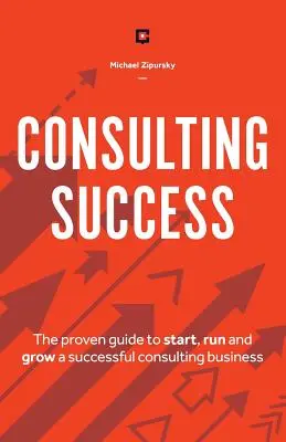 Erfolgreich beraten: Der bewährte Leitfaden zur Gründung, Führung und zum Wachstum eines erfolgreichen Beratungsunternehmens - Consulting Success: The Proven Guide to Start, Run and Grow a Successful Consulting Business