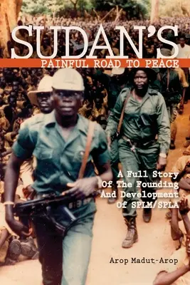 Der schmerzhafte Weg des Sudan zum Frieden: Die vollständige Geschichte der Gründung und Entwicklung der SPLM/SPLA - Sudan's Painful Road To Peace: A Full Story of the Founding and Development of SPLM/SPLA