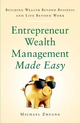 Entrepreneur Wealth Management Made Easy: Vermögensaufbau über das Geschäft und das Leben über die Arbeit hinaus - Entrepreneur Wealth Management Made Easy: Building Wealth Beyond Business and Life Beyond Work