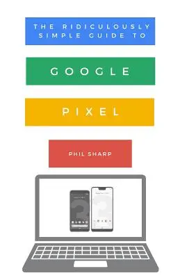 Das verblüffend einfache Handbuch für Google Pixel: Eine Anleitung für Einsteiger zum Pixel 3, Pixel Slate und Pixelbook - The Ridiculously Simple Guide to Google Pixel: A Beginners Guide to Pixel 3, Pixel Slate and Pixelbook