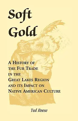 Weiches Gold: Eine Geschichte des Pelzhandels in der Region der Großen Seen und seine Auswirkungen auf die Kultur der amerikanischen Ureinwohner - Soft Gold: A History of the Fur Trade in the Great Lakes Region and its Impact on Native American Culture