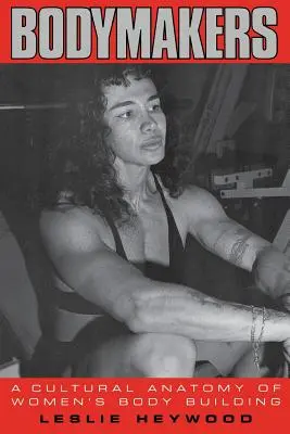 Bodymaker: Eine kulturelle Anatomie des Bodybuildings von Frauen - Bodymakers: A Cultural Anatomy of Women's Body Building