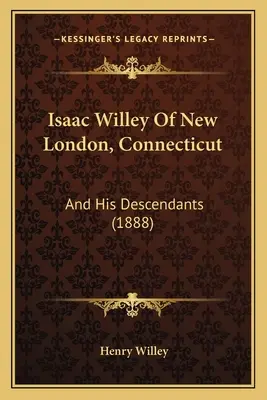 Isaac Willey aus New London, Connecticut: Und seine Nachkommen (1888) - Isaac Willey Of New London, Connecticut: And His Descendants (1888)