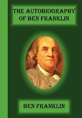 Die Autobiographie von Ben Franklin - The Autobiography Of Ben Franklin