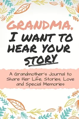 Oma, ich möchte deine Geschichte hören: Das Tagebuch einer Oma, um ihr Leben, ihre Geschichten, ihre Liebe und ihre besonderen Erinnerungen zu teilen - Grandma, I Want to Hear Your Story: A Grandma's Journal To Share Her Life, Stories, Love And Special Memories