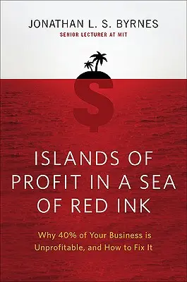 Inseln des Profits in einem Meer aus roter Tinte: Warum 40 Prozent Ihres Unternehmens unrentabel sind und wie Sie es ändern können - Islands of Profit in a Sea of Red Ink: Why 40 Percent of Your Business Is Unprofitable and How to Fix It