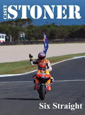 Casey Stoner Sechs geradeaus: Eine Geschichte von Casey Stoner beim Australian Motorcycle Grand Prix: Eine Geschichte von Casey Stoner beim Australian Motorcy - Casey Stoner Six Straight: A history of Casey Stoner at the Australian Motorcycle Grand Prix: A history of Casey Stoner at the Australian Motorcy