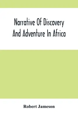Erzählung von Entdeckungen und Abenteuern in Afrika: Von den frühesten Zeiten bis zur Gegenwart; mit Illustrationen der Geologie, Mineralogie und Zoologie - Narrative Of Discovery And Adventure In Africa: From The Earliest Ages To The Present Time; With Illustrations Of The Geology, Mineralogy, And Zoology