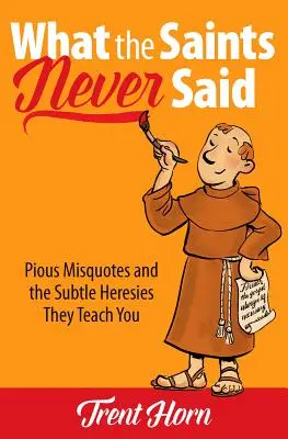 Was die Heiligen nie gesagt haben: Fromme Fehlzitate und die subtilen Irrlehren, die sie dich lehren - What the Saints Never Said: Pious Misquotes and the Subtle Heresies They Teach You