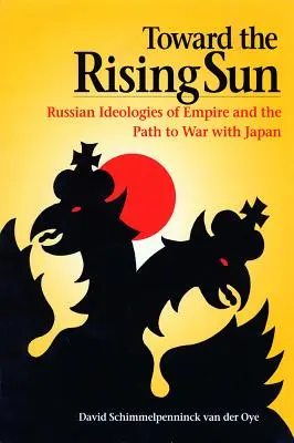 Auf dem Weg zur aufgehenden Sonne: Russische Ideologien des Imperiums und der Weg zum Krieg mit Japan - Toward the Rising Sun: Russian Ideologies of Empire and the Path to War with Japan