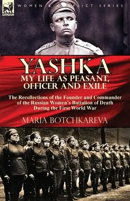 Jaschka Mein Leben als Bauer, Offizier und Exilant: Die Erinnerungen der Gründerin und Kommandeurin des russischen Frauenbataillons des Todes während des Ersten Weltkriegs - Yashka My Life as Peasant, Officer and Exile: the Recollections of the Founder and Commander of the Russian Women's Battalion of Death During the Firs