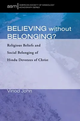 Glauben ohne Zugehörigkeit? Religiöse Überzeugungen und soziale Zugehörigkeit von Hindu-Anhängern Christi - Believing Without Belonging?: Religious Beliefs and Social Belonging of Hindu Devotees of Christ