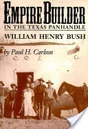 Empire Builder im texanischen Panhandle: William Henry Bush - Empire Builder in the Texas Panhandle: William Henry Bush