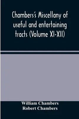 Chambers's Miscellany of Useful and Entertaining Tracts (Band XI-XII) - Chambers's miscellany of useful and entertaining tracts (Volume XI-XII)