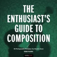 Der Kompositionsleitfaden für Enthusiasten: 48 fotografische Prinzipien, die Sie kennen müssen - The Enthusiast's Guide to Composition: 48 Photographic Principles You Need to Know