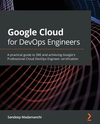 Google Cloud für DevOps-Ingenieure: Ein praktischer Leitfaden für SRE und die Zertifizierung zum Professional Cloud DevOps Engineer von Google - Google Cloud for DevOps Engineers: A practical guide to SRE and achieving Google's Professional Cloud DevOps Engineer certification