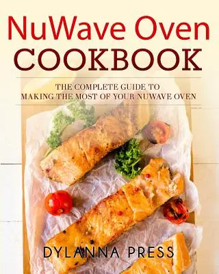 NuWave Backofen Kochbuch: Der komplette Leitfaden zur optimalen Nutzung Ihres NuWave-Ofens - NuWave Oven Cookbook: The Complete Guide to Making the Most of Your NuWave Oven