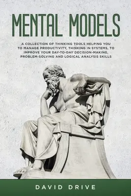 Mentale Modelle: Eine Sammlung von Denkwerkzeugen, die Ihnen helfen, Ihre Produktivität zu managen, in Systemen zu denken und Ihr tägliches Handeln zu verbessern - Mental Models: A Collection of Thinking Tools Helping You To Manage Productivity, Thinking in Systems, to Improve Your Day-To-Day Dec