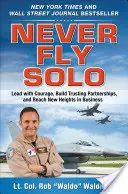 Never Fly Solo: Mit Mut führen, vertrauensvolle Partnerschaften aufbauen und neue Höhen im Geschäftsleben erreichen - Never Fly Solo: Lead with Courage, Build Trusting Partnerships, and Reach New Heights in Business