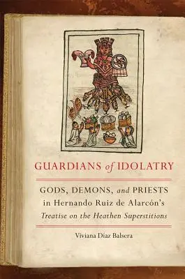 Wächter des Götzendienstes: Götter, Dämonen und Priester in der Abhandlung von Hernando Ruiz de Alarcn über den heidnischen Aberglauben - Guardians of Idolatry: Gods, Demons, and Priests in Hernando Ruiz de Alarcn's Treatise on the Heathen Superstitions