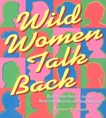 Wilde Frauen sprechen zurück: Freche Ratschläge für das Schlafzimmer, den Sitzungssaal und darüber hinaus - Wild Women Talk Back: Audacious Advice for the Bedroom, Boardroom, and Beyond