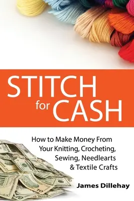 Stitch for Cash: Wie Sie mit Stricken, Häkeln, Nähen, Needlearts und Textilhandwerk Geld verdienen können - Stitch for Cash: How to Make Money from Your Knitting, Crochet, Sewing, Needlearts and Textile Crafts