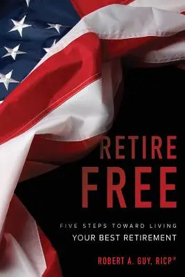 Frei in den Ruhestand gehen: Fünf Schritte zu Ihrem besten Ruhestand - Retire Free: Five Steps Toward Living Your Best Retirement