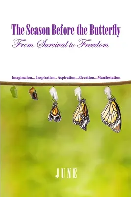 Die Jahreszeit vor dem Schmetterling: Vom Überleben zur Freiheit Imagination... Inspiration... Bestreben...Erhebung...Manifestation - The Season Before the Butterfly: From Survival to Freedom Imagination... Inspiration.. Aspiration...Elevation...Manifestation