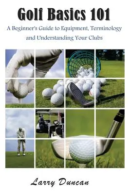 Golf-Grundlagen 101: Ein Leitfaden für Anfänger zu Ausrüstung, Terminologie und Verständnis Ihrer Schläger - Golf Basics 101: A Beginner's Guide to Equipment, Terminology and Understanding Your Clubs