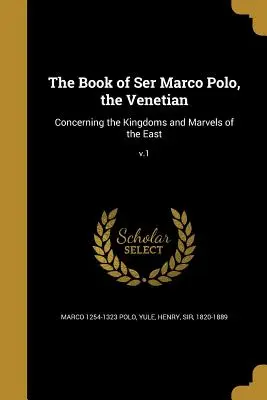 Das Buch von Ser Marco Polo, dem Venezianer: Von den Königreichen und Wundern des Ostens; V.1 - The Book of Ser Marco Polo, the Venetian: Concerning the Kingdoms and Marvels of the East; V.1