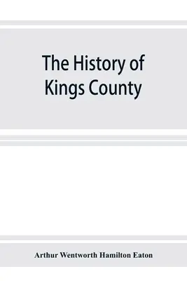 Die Geschichte von Kings County, Neuschottland, dem Herzen des akadischen Landes, mit einer Skizze der Franzosen und ihrer Vertreibung; und eine Geschichte der Neuengla - The history of Kings County, Nova Scotia, heart of the Acadian land, giving a sketch of the French and their expulsion; and a history of the New Engla