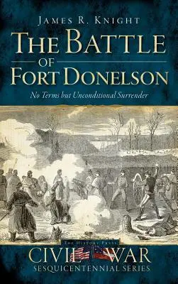 Die Schlacht von Fort Donelson: Keine Bedingungen außer bedingungsloser Kapitulation - The Battle of Fort Donelson: No Terms But Unconditional Surrender