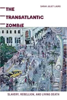 Der transatlantische Zombie: Sklaverei, Rebellion und der lebende Tod - The Transatlantic Zombie: Slavery, Rebellion, and Living Death
