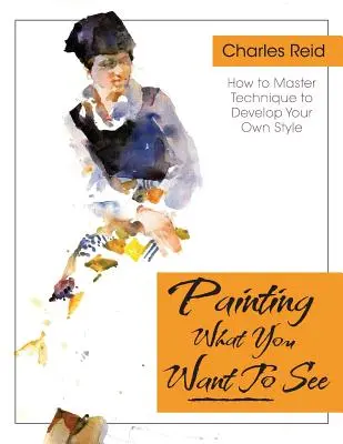 Malen, was (Sie) sehen wollen: Sechsundvierzig Lektionen, Aufgaben und Bildkritiken zu Aquarell und Öl - Painting What (You Want) to See: Forty-Six Lessons, Assignments, and Painting Critiques on Watercolor and Oil