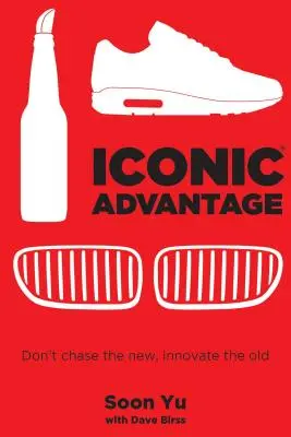 Ikonischer Vorteil: Jagen Sie nicht dem Neuen hinterher, erneuern Sie das Alte - Iconic Advantage: Don't Chase the New, Innovate the Old