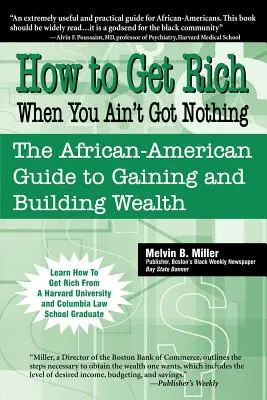 Wie man reich wird, wenn man nichts hat: Der afroamerikanische Leitfaden zum Erlangen und Aufbauen von Reichtum - How to Get Rich When You Ain't Got Nothing: The African-American Guide to Gaining and Building Wealth