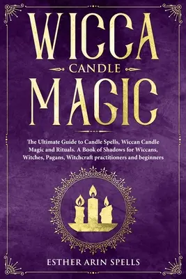 Wicca-Kerzenmagie: Der ultimative Leitfaden für Kerzenzauber, Wicca-Kerzenmagie und Rituale. Ein Buch der Schatten für Wiccans, Hexen und Heiden, - Wicca Candle Magic: The Ultimate Guide to Candle Spells, Wiccan Candle Magic and Rituals. A Book of Shadows for Wiccans, Witches, Pagans,